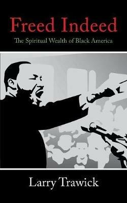 Freed Indeed: The Spiritual Wealth of Black America - Larry Trawick - cover