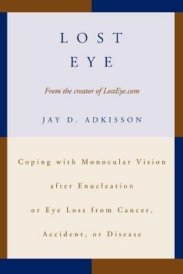 Lost Eye: Coping with Monocular Vision after Enucleation or Eye Loss from Cancer, Accident, or Disease - Jay D Adkisson - cover