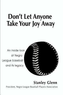 Don't Let Anyone Take Your Joy Away: An inside look at Negro League baseball and its legacy - Stanley Glenn - cover