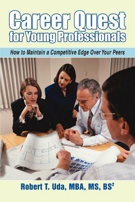 Career Quest for Young Professionals: How to Maintain a Competitive Edge Over Your Peers - Robert T Uda - cover