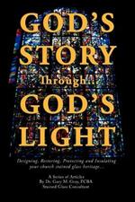 God's Story Through...God's Light: Designing, Restoring, Protecting and Insulating your church stained glass heritage...