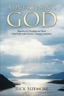 Advertising God: Shamelessly Promote and Share Your Faith with Anyone, Anytime, Anyplace - Rick Sizemore - cover