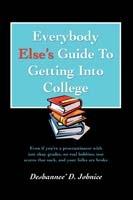 Everybody Else's Guide to Getting Into College: Even If You're a Procrastinator with Just Okay Grades, No Real Hobbies, Test Scores That Suck, and You