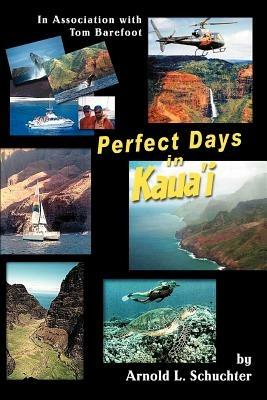 Perfect Days in Kaua'i: In Association with Tom Barefoot - Arnold L Schuchter - cover