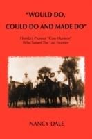 Would Do, Could Do and Made Do: Florida's Pioneer Cow Hunters Who Tamed the Last Frontier - Nancy Dale - cover