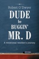 Dude Be Buggin' Mr. D: A vocational teacher's journey - Robert O'Dwyer - cover