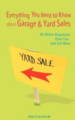 Everything You Need to Know about Garage & Yard Sales: Be Better Organized, Have Fun, and Sell More - Jon Fulghum - cover