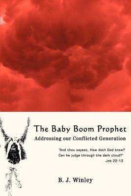 The Baby Boom Prophet: Addressing our Conflicted Generation - B J Winley - cover