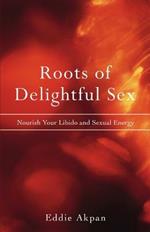 Roots of Delightful Sex: Nourish Your Libido and Sexual Energy