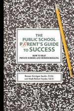 The Public School Parent's Guide to Success: How to Beat Private School and Homeschooling