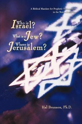 Who is Israel? What is a Jew? Where is Jerusalem?: A Biblical Mandate for Prophetic Reformation in the New Millennium - Harold E Brunson - cover