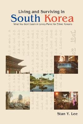 Living and Surviving in South Korea: What You Won't Learn in Lonely Planet for Ethnic Koreans - Stan Y Lee - cover