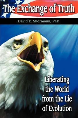 The Exchange of Truth: Liberating the World from the Lie of Evolution - David E Shormann - cover