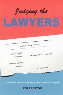 Judging the Lawyers: A Jury-Box View of the Case Against American Lawyers - Ted Preston - cover