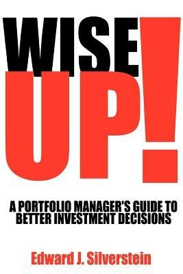 Wise Up!: A Portfolio Manager's Guide to Better Investment Decisions - Edward J Silverstein - cover