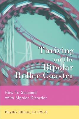 Thriving on the Bipolar Roller Coaster: How To Suceed With Bipolar Disorder - Phyllis Elliott Lcsw-R - cover