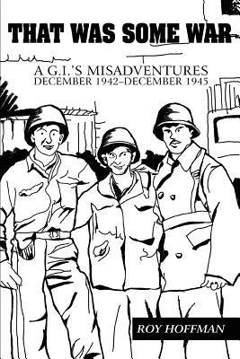 That Was Some War: A G.I.'s Misadventures December 1942-December 1945 - Roy Hoffman - cover