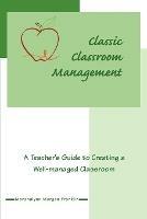 Classic Classroom Management: A Teacher's Guide to Creating a Well-managed Classroom