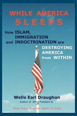 While America Sleeps: How Islam, Immigration and Indoctrination Are Destroying America from Within - Wells Earl Draughon - cover