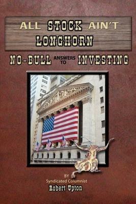 All Stock Ain't Longhorn: No-Bull Answers to Investing - Robert Upton - cover