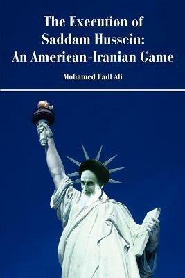 The Execution of Saddam Hussein: An American-Iranian Game - Mohamed F Siddig - cover