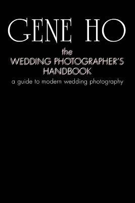 The Wedding Photographer's Handbook: A Guide to Modern Wedding Photography - Gene Ho - cover