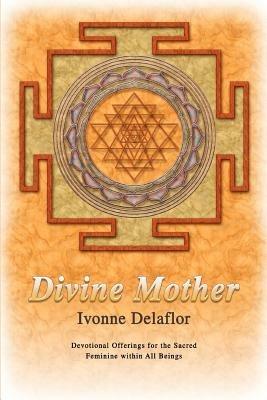 Divine Mother: Devotional Offerings for the Sacred Feminine within All Beings - Ivonne Delaflor - cover