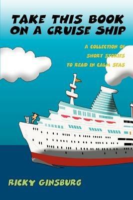 Take This Book On A Cruise Ship: A collection of short stories to read in calm seas - Ricky Ginsburg - cover