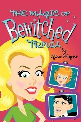 The Magic of Bewitched Trivia - Gina Marie Meyers - cover