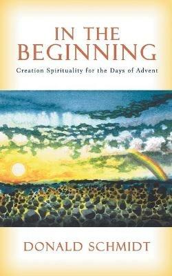 In the Beginning: Creation Spirituality for the Days of Advent - Donald Schmidt - cover