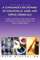 A Consumer's Dictionary of Household, Yard and Office Chemicals: Complete Information about Harmful and Desirable Chemicals Found in Everyday Home P - Ruth G Winter - cover