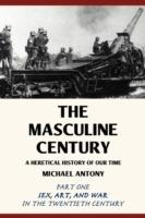 The Masculine Century: A Heretical History of Our Time - Michael Antony - cover