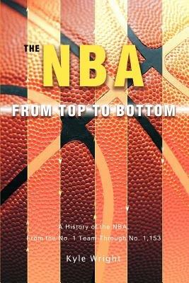 The NBA From Top to Bottom: A History of the NBA, From the No. 1 Team Through No. 1,153 - Kyle Wright - cover