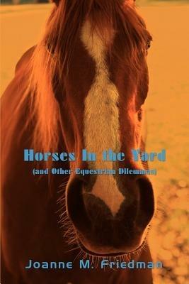 Horses in the Yard (and Other Equestrian Dilemmas) - Joanne M Friedman - cover