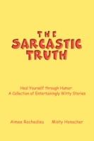 The Sarcastic Truth: Heal Yourself Through Humor: A Collection of Entertainingly Witty Stories