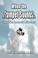 When the Trumpet Sounds!: Examining the Resurrection of the Church - Benjamin Reynolds - cover