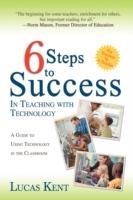 6 Steps to Success in Teaching with Technology: A Guide to Using Technology in the Classroom