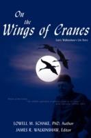 On the Wings of Cranes: Larry Walkinshaw's Life Story - Lowell M Schake,James R Walkinshaw - cover