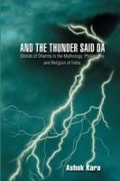 And the Thunder Said DA: Stories of Dharma in the Mythology, Philosophy, and Religion of India.