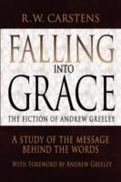Falling Into Grace: The Fiction of Andrew Greeley: A Study of the Message Behind the Words - R W Carstens - cover
