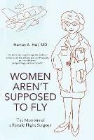 Women Aren't Supposed to Fly: The Memoirs of a Female Flight Surgeon