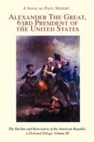 Alexander the Great, 63rd President of the United States: The Decline and Restoration of the American Republic, a Fictional Trilogy: Volume III