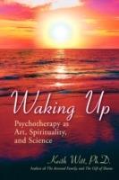 Waking Up: Psychotherapy as Art, Spirituality, and Science - Keith Witt Ph D,Keith Witt - cover