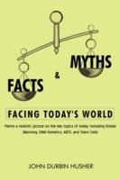 Facts & Myths Facing Today's World: Paints a Realistic Picture on the Key Topics of Today; Including Global Warming, DNA-Genetics, AIDS, and Stem Cell - John Durbin Husher - cover