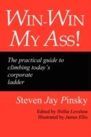 Win-Win My Ass!: The Practical Guide to Climbing Today's Corporate Ladder