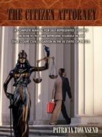 The Citizen Attorney: A Complete Manual for Self-Represented Litigants on How to File and Represent Yourself in Any State Court Civil Litigation in the 50 States of the U.S.