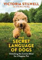 The Secret Language of Dogs: Unlocking the Canine Mind for a Happier Pet