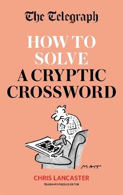 The Telegraph: How To Solve a Cryptic Crossword: Mastering cryptic crosswords made easy - Telegraph Media Group Ltd - cover