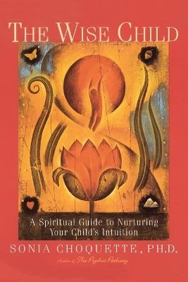 The Wise Child: A Spiritual Guide to Nurturing Your Child's Intuition - Sonia Choquette - cover