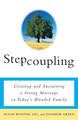 Stepcoupling: Creating and Sustaining a Strong Marriage in Today's Blended Family - Susan Wisdom,Jennifer Green - cover